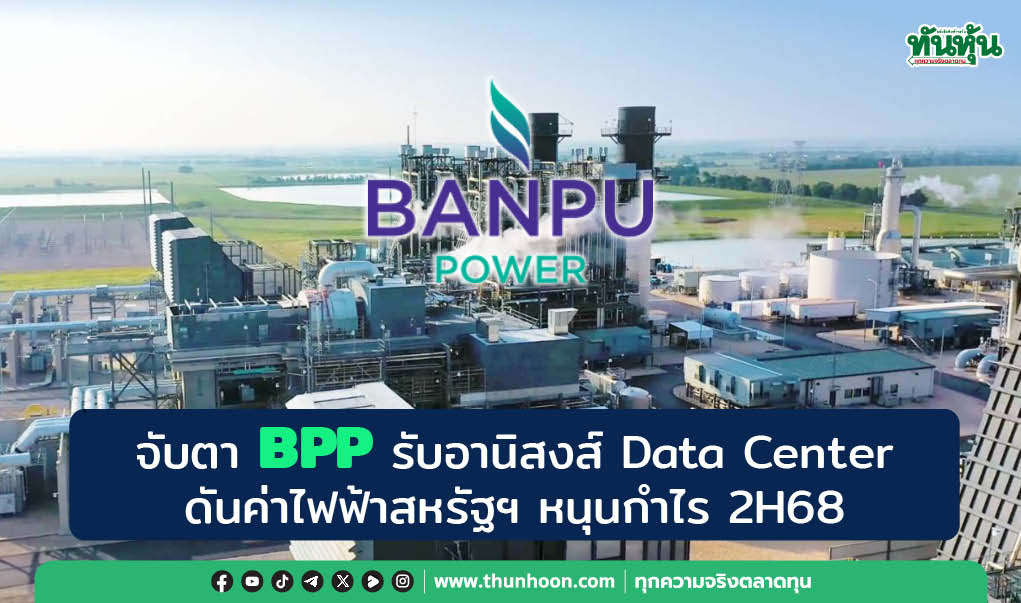 จับตา BPP รับอานิสงส์ Data Center  ดันค่าไฟฟ้าสหรัฐฯ หนุนกำไร 2H68